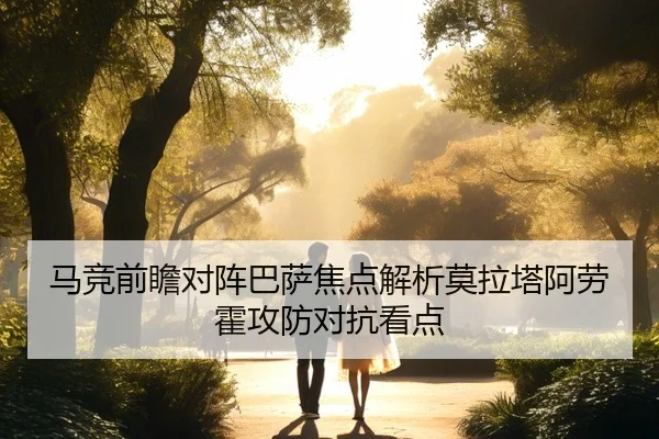 马竞前瞻对阵巴萨焦点解析莫拉塔阿劳霍攻防对抗看点