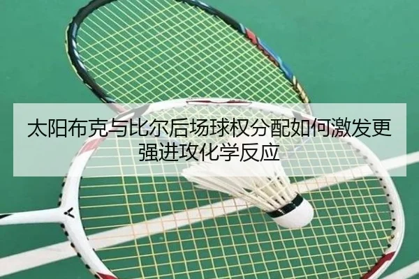 太阳布克与比尔后场球权分配如何激发更强进攻化学反应