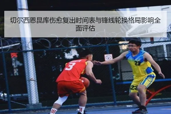 切尔西恩昆库伤愈复出时间表与锋线轮换格局影响全面评估