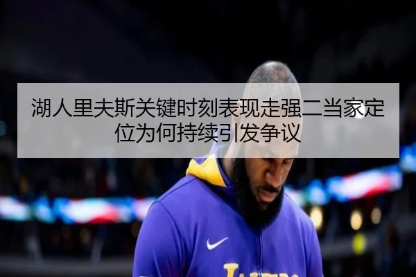 湖人里夫斯关键时刻表现走强二当家定位为何持续引发争议