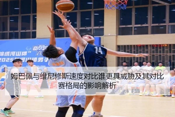姆巴佩与维尼修斯速度对比谁更具威胁及其对比赛格局的影响解析