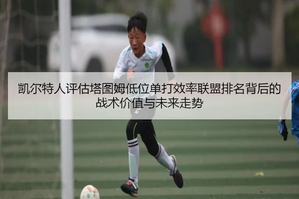 凯尔特人评估塔图姆低位单打效率联盟排名背后的战术价值与未来走势