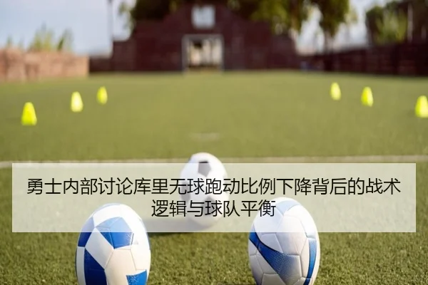 勇士内部讨论库里无球跑动比例下降背后的战术逻辑与球队平衡