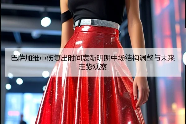 巴萨加维重伤复出时间表渐明朗中场结构调整与未来走势观察