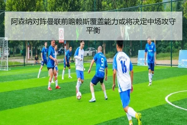 阿森纳对阵曼联前瞻赖斯覆盖能力或将决定中场攻守平衡