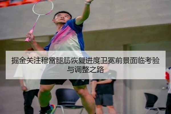 掘金关注穆雷腿筋恢复进度卫冕前景面临考验与调整之路